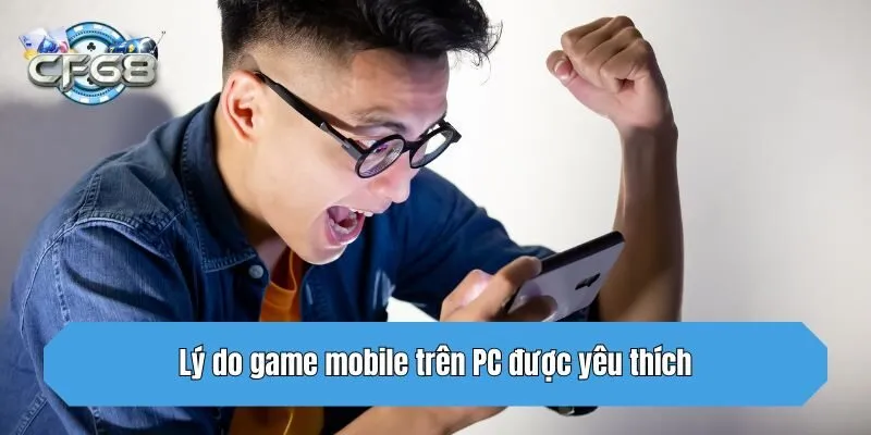 Lý do game mobile trên PC được yêu thích