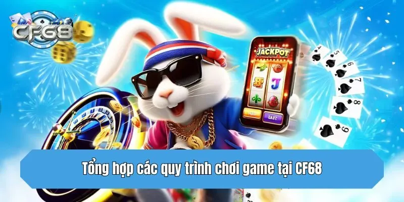 Tổng hợp các quy trình chơi game tại CF68