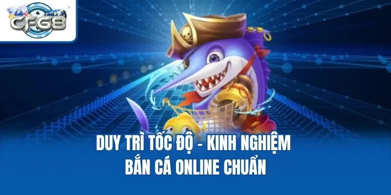 Duy trì tốc độ - Kinh nghiệm bắn cá online chuẩn